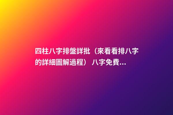四柱八字排盤詳批（來看看排八字的詳細圖解過程） 八字免費終身詳批一生，求大師詳批八字